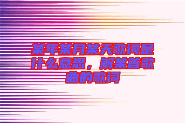 某年某月某天歌詞是什么意思，解某首歌曲的歌詞