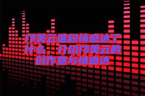 鄺美云堆積情感達(dá)了什么，介紹鄺美云的創(chuàng)作意與情感達(dá)