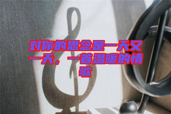 對(duì)你的思念是一天又一天，一首溫暖的情歌