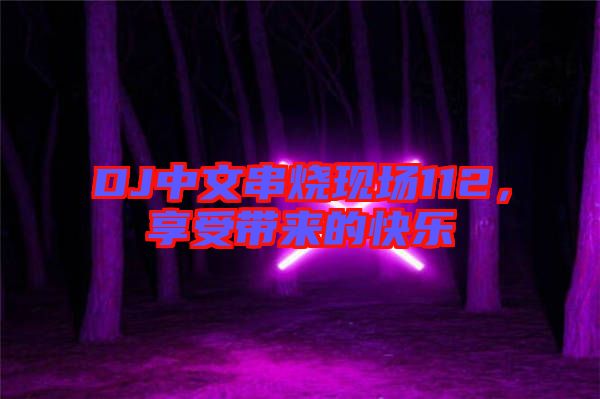 DJ中文串燒現(xiàn)場112，享受帶來的快樂
