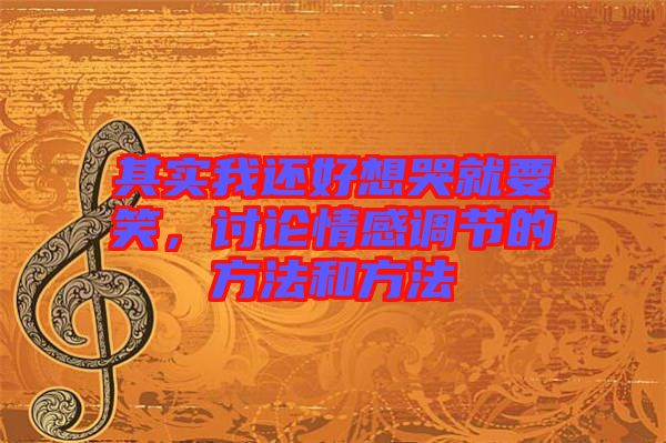 其實(shí)我還好想哭就要笑，討論情感調(diào)節(jié)的方法和方法