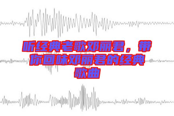 聽(tīng)經(jīng)典老歌鄧麗君，帶你回味鄧麗君的經(jīng)典歌曲