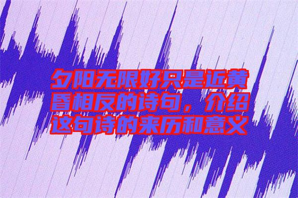 夕陽無限好只是近黃昏相反的詩句，介紹這句詩的來歷和意義