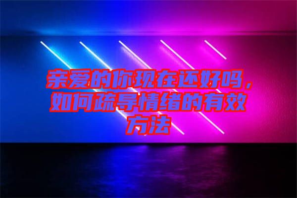 親愛的你現(xiàn)在還好嗎，如何疏導情緒的有效方法