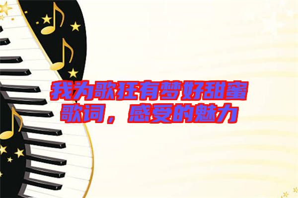 我為歌狂有夢好甜蜜歌詞，感受的魅力