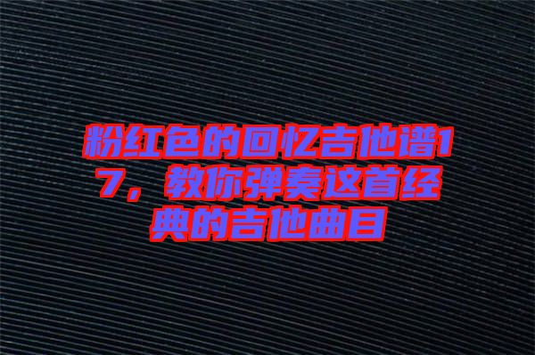 粉紅色的回憶吉他譜17，教你彈奏這首經(jīng)典的吉他曲目