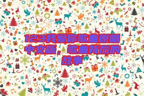 123我愛(ài)你歌曲原唱中文版，歌曲背后的故事