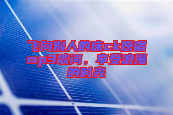 飛向別人的床ck原唱mp3歌詞，享受浪漫的時(shí)光