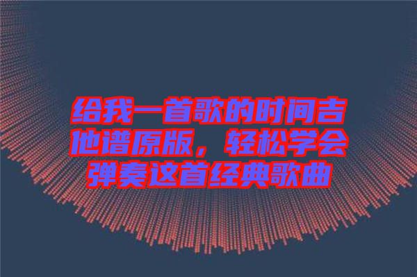 給我一首歌的時(shí)間吉他譜原版，輕松學(xué)會(huì)彈奏這首經(jīng)典歌曲