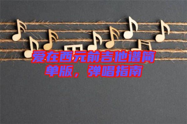 愛在西元前吉他譜簡單版，彈唱指南
