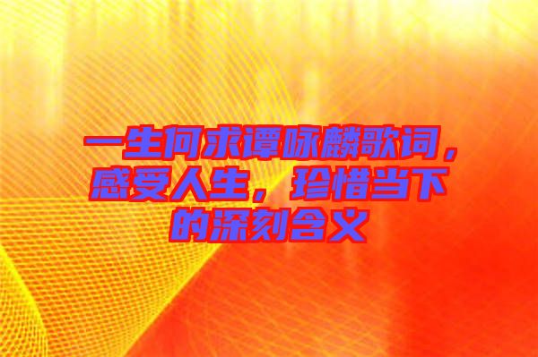 一生何求譚詠麟歌詞，感受人生，珍惜當下的深刻含義
