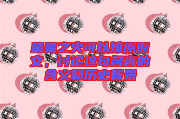 星星之火可以燎原原文，討論這句名言的含義和歷史背景