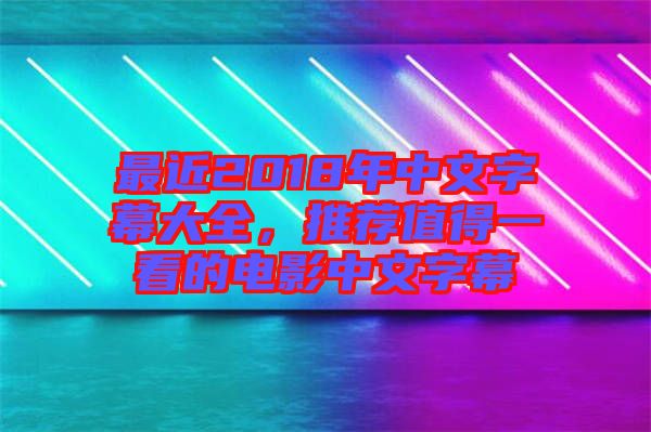 最近2018年中文字幕大全，推薦值得一看的電影中文字幕