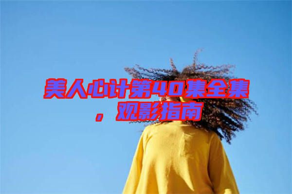 美人心計(jì)第40集全集，觀影指南