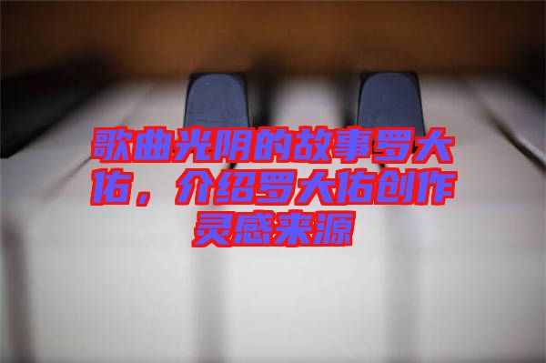 歌曲光陰的故事羅大佑，介紹羅大佑創(chuàng)作靈感來源