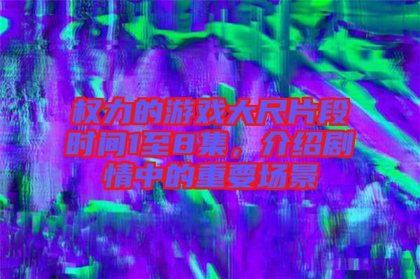 權(quán)力的游戲大尺片段時間1至8集，介紹劇情中的重要場景