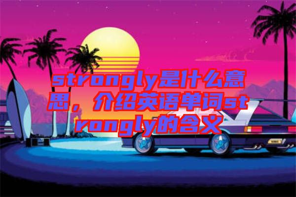 strongly是什么意思，介紹英語單詞strongly的含義