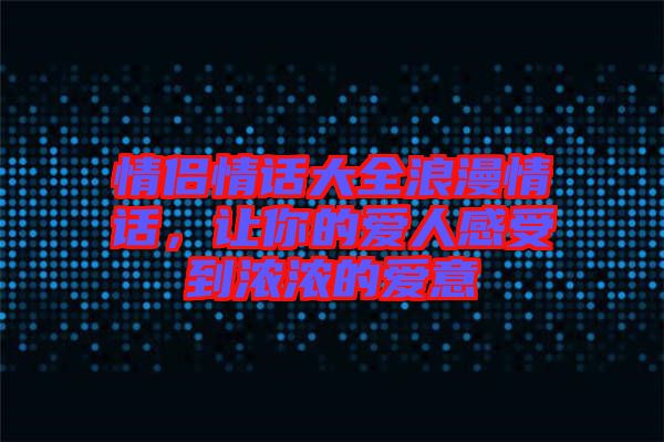 情侶情話大全浪漫情話，讓你的愛人感受到濃濃的愛意