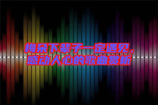 梅朵下輩子一定遇見，感動人心的歌曲賞析