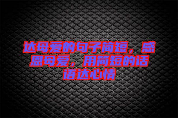 達母愛的句子簡短，感恩母愛，用簡短的話語達心情