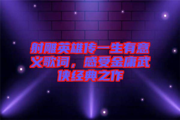 射雕英雄傳一生有意義歌詞，感受金庸武俠經(jīng)典之作