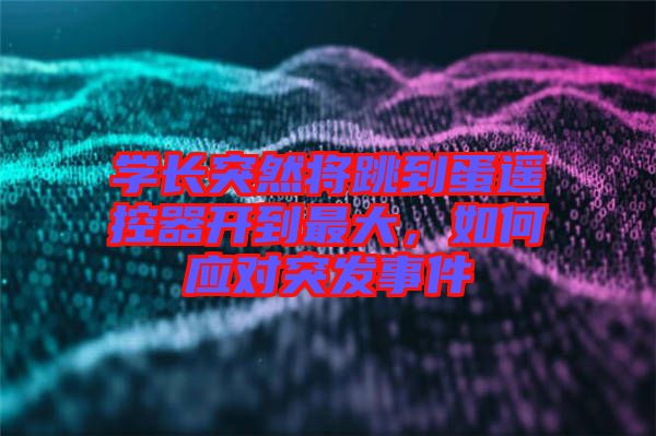 學(xué)長突然將跳到蛋遙控器開到最大，如何應(yīng)對(duì)突發(fā)事件