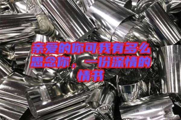 親愛的你可我有多么思念你，一份深情的情書