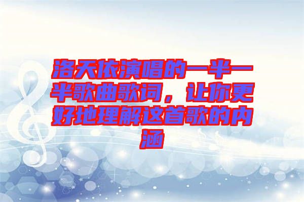 洛天依演唱的一半一半歌曲歌詞，讓你更好地理解這首歌的內(nèi)涵