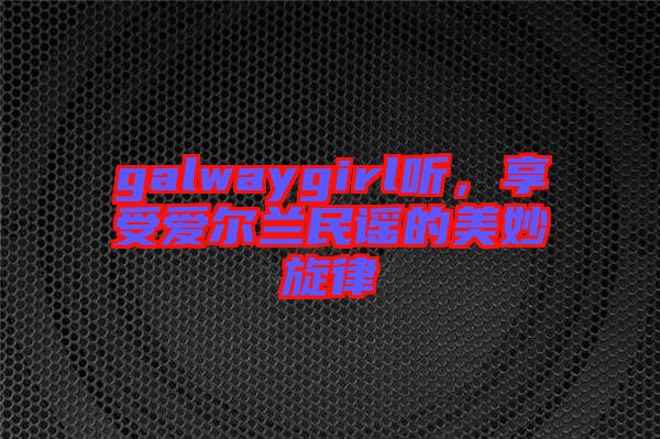 galwaygirl聽，享受愛爾蘭民謠的美妙旋律