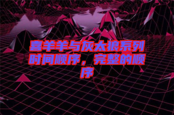 喜羊羊與灰太狼系列時(shí)間順序，完整的順序