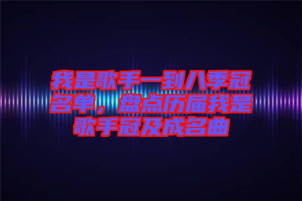 我是歌手一到八季冠名單，盤點(diǎn)歷屆我是歌手冠及成名曲