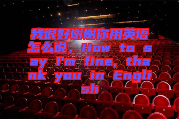 我很好謝謝你用英語(yǔ)怎么說(shuō)，How to say I'm fine, thank you in English