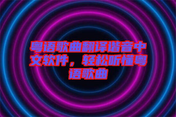 粵語歌曲翻譯諧音中文軟件，輕松聽懂粵語歌曲