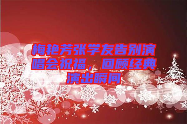 梅艷芳張學(xué)友告別演唱會祝福，回顧經(jīng)典演出瞬間