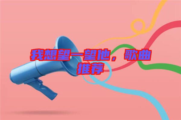 我想望一望他，歌曲推薦