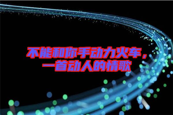 不能和你手動(dòng)力火車，一首動(dòng)人的情歌
