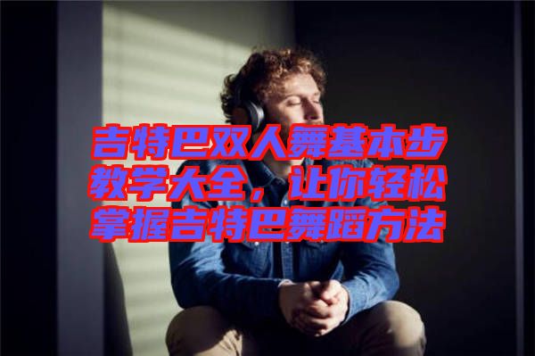 吉特巴雙人舞基本步教學(xué)大全，讓你輕松掌握吉特巴舞蹈方法
