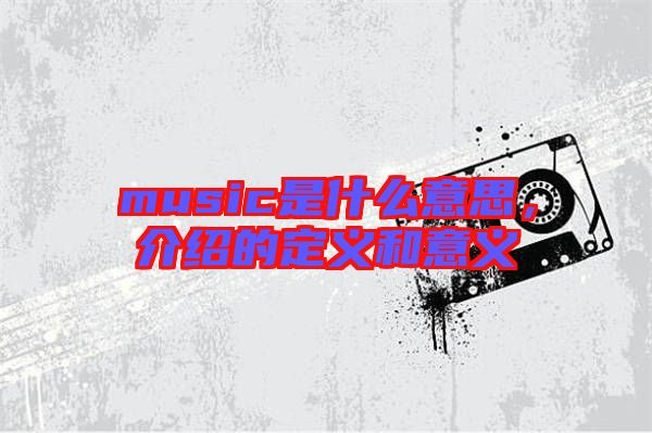 music是什么意思，介紹的定義和意義