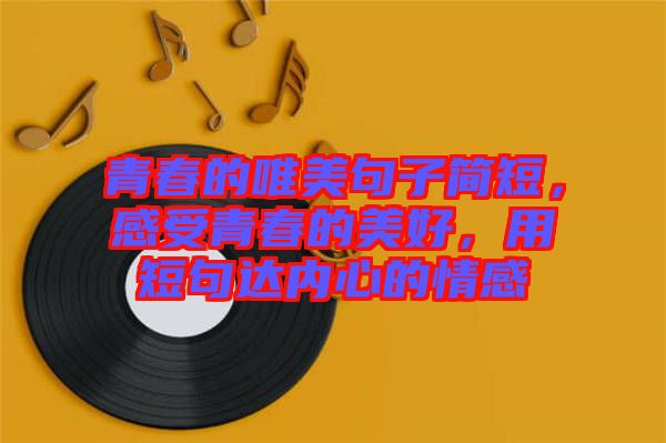 青春的唯美句子簡短，感受青春的美好，用短句達內(nèi)心的情感