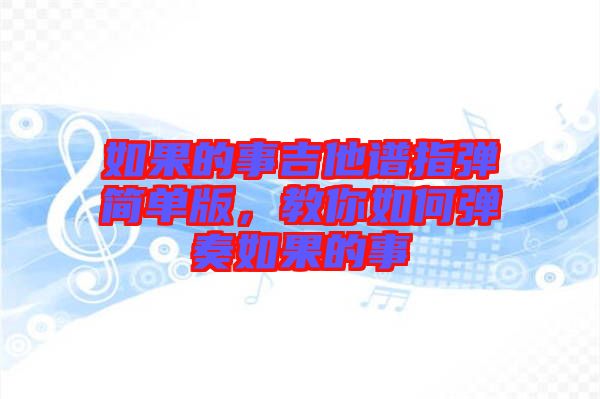 如果的事吉他譜指彈簡單版，教你如何彈奏如果的事