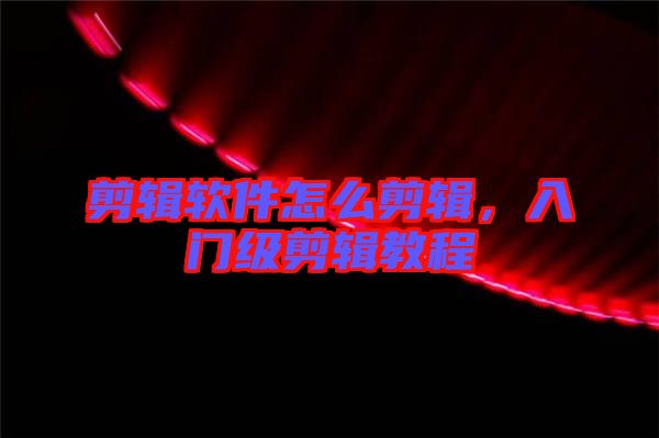 剪輯軟件怎么剪輯，入門(mén)級(jí)剪輯教程