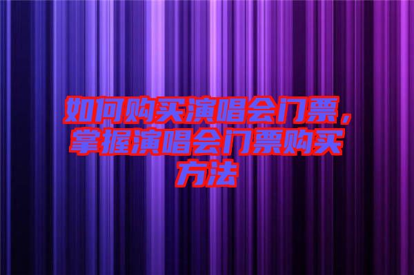 如何購(gòu)買演唱會(huì)門票，掌握演唱會(huì)門票購(gòu)買方法