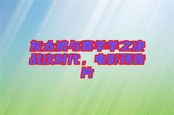 灰太狼與喜羊羊之決戰(zhàn)次時代，電影預(yù)告片