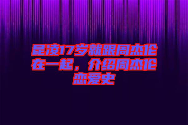 昆凌17歲就跟周杰倫在一起，介紹周杰倫戀愛史