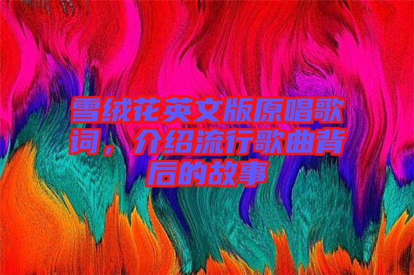 雪絨花英文版原唱歌詞，介紹流行歌曲背后的故事