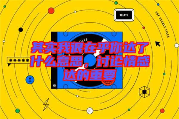 其實(shí)我很在乎你達(dá)了什么意思，討論情感達(dá)的重要