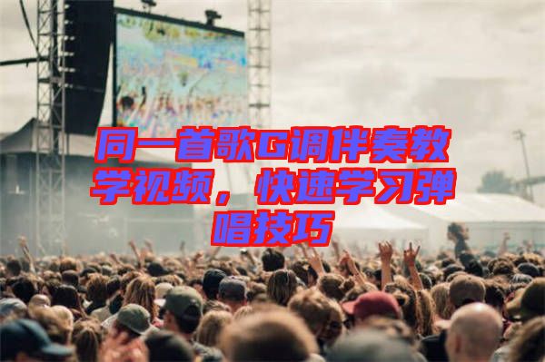 同一首歌G調(diào)伴奏教學(xué)視頻，快速學(xué)習(xí)彈唱技巧