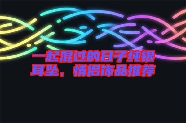 一起混過的日子純銀耳墜，情侶飾品推薦