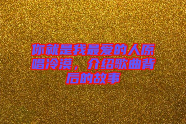 你就是我最愛的人原唱冷漠，介紹歌曲背后的故事