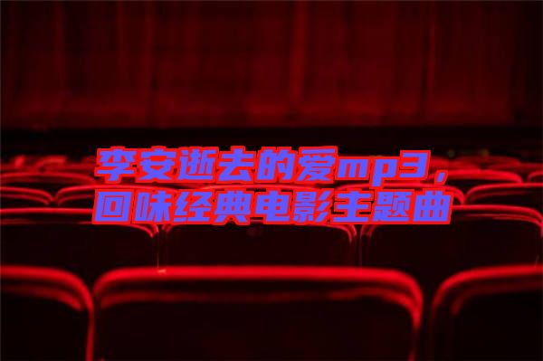 李安逝去的愛mp3，回味經(jīng)典電影主題曲